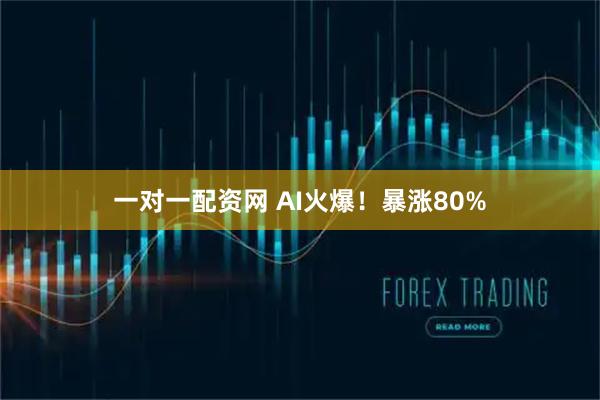 一对一配资网 AI火爆！暴涨80%