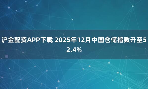 沪金配资APP下载 2025年12月中国仓储指数升至52.4%