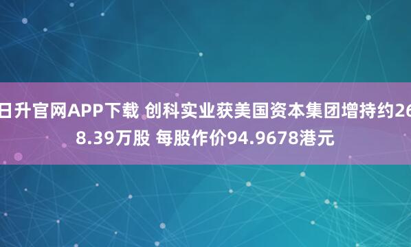 日升官网APP下载 创科实业获美国资本集团增持约268.39万股 每股作价94.9678港元